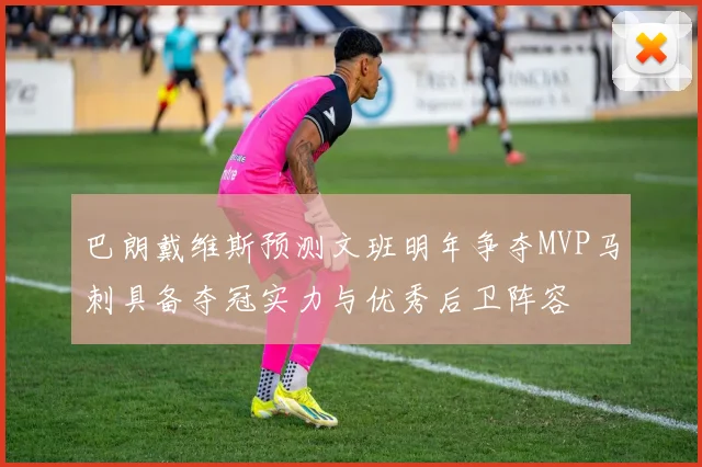 巴朗戴维斯预测文班明年争夺MVP马刺具备夺冠实力与优秀后卫阵容