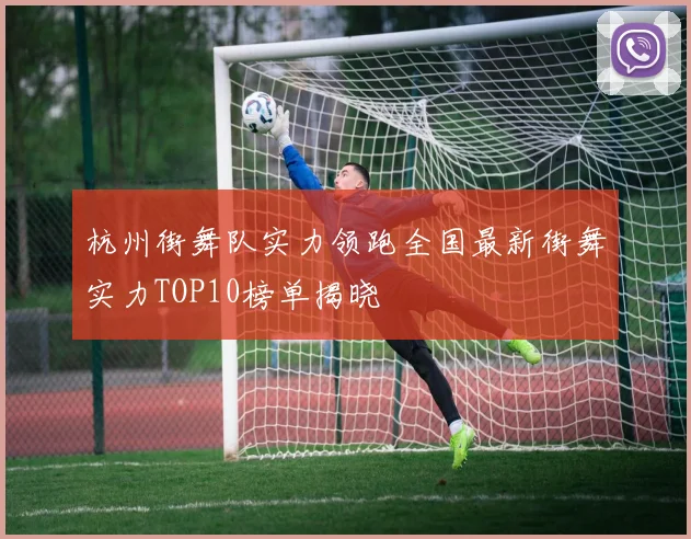 杭州街舞队实力领跑全国最新街舞实力TOP10榜单揭晓
