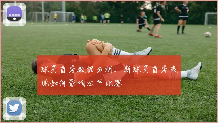 球员首秀数据分析：新球员首秀表现如何影响法甲比赛