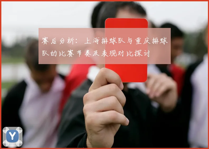 赛后分析：上海排球队与重庆排球队的比赛节奏及表现对比探讨