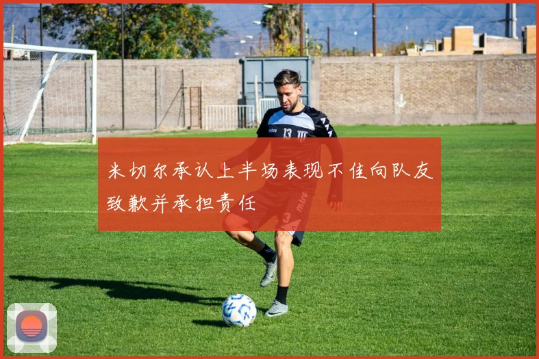 米切尔承认上半场表现不佳向队友致歉并承担责任